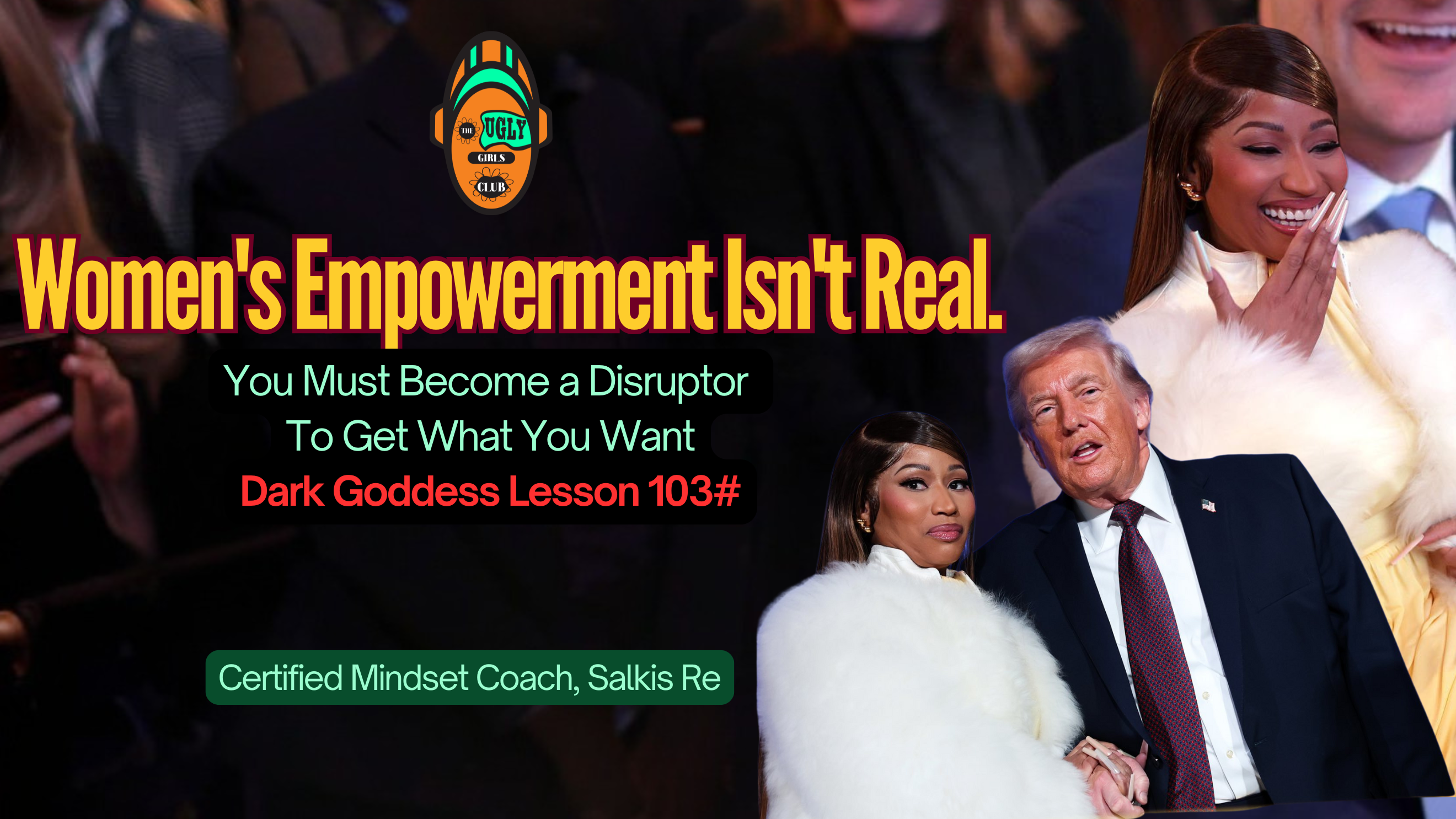 Woman’s Empowerment Isn’t Real: You Must Become a Disruptor To Get What You Want Lesson 103#